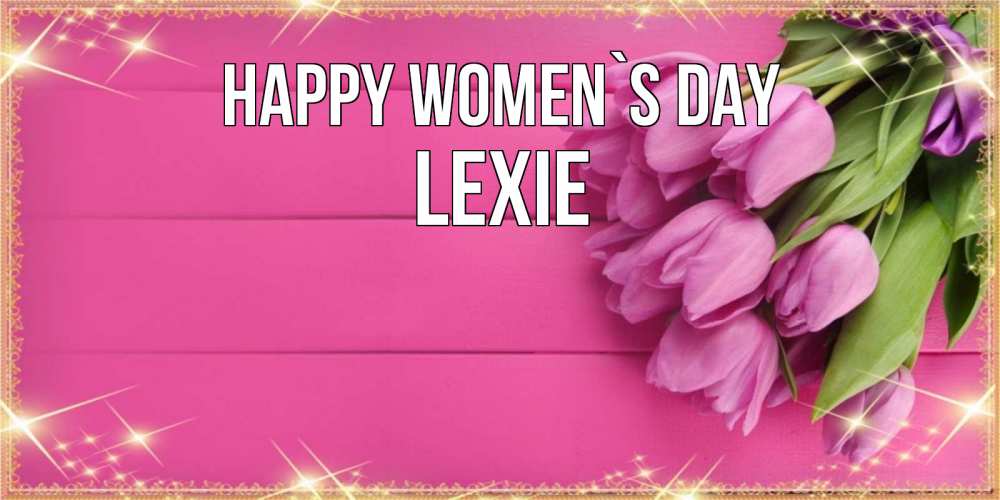 Greetings card с именем, Lexie happy women`s day открытка для фотошопа с подписью Greetings with text for free download 